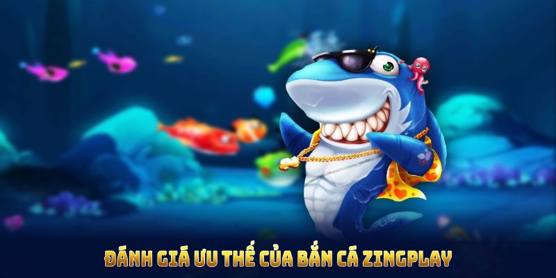 Đánh giá ưu thế của bắn cá Zingplay để có góc nhìn toàn diện